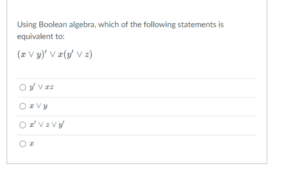 Using Boolean algebra, which of the following statements is
equivalent to:
(x Vy)' V x(y Vz)
y Vxz
x Vy
Oď v zvý
x