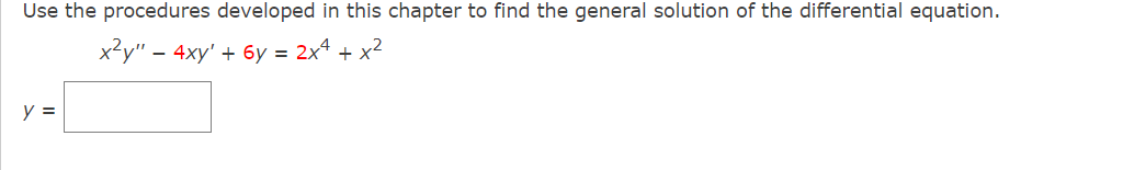 Use the procedures developed in this chapter to find the general solution of the differential equation.
x²y" - 4xy' + 6y = 2x4+x²
y =