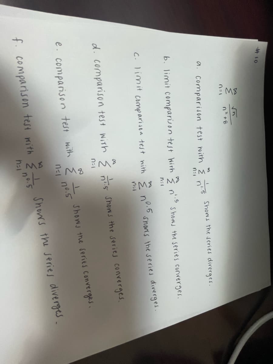 #10
0=1
n² +8
a. Comparison test with 1.5 Shows the series diverges.
n'
ทะเ
b. limit comparison test with
f. comparison test with
n=1
{n'
n=1
k
c. limit comparison test with nº.5 shows the series diverges.
PMB
1.5
noi
d. comparison test with {n1.5 shows the series converges.
e. comparison test with {=
ทะเ
nº.5
Shows the series converges.
no.5
Shows the series Converges.
Shows the series diverges.