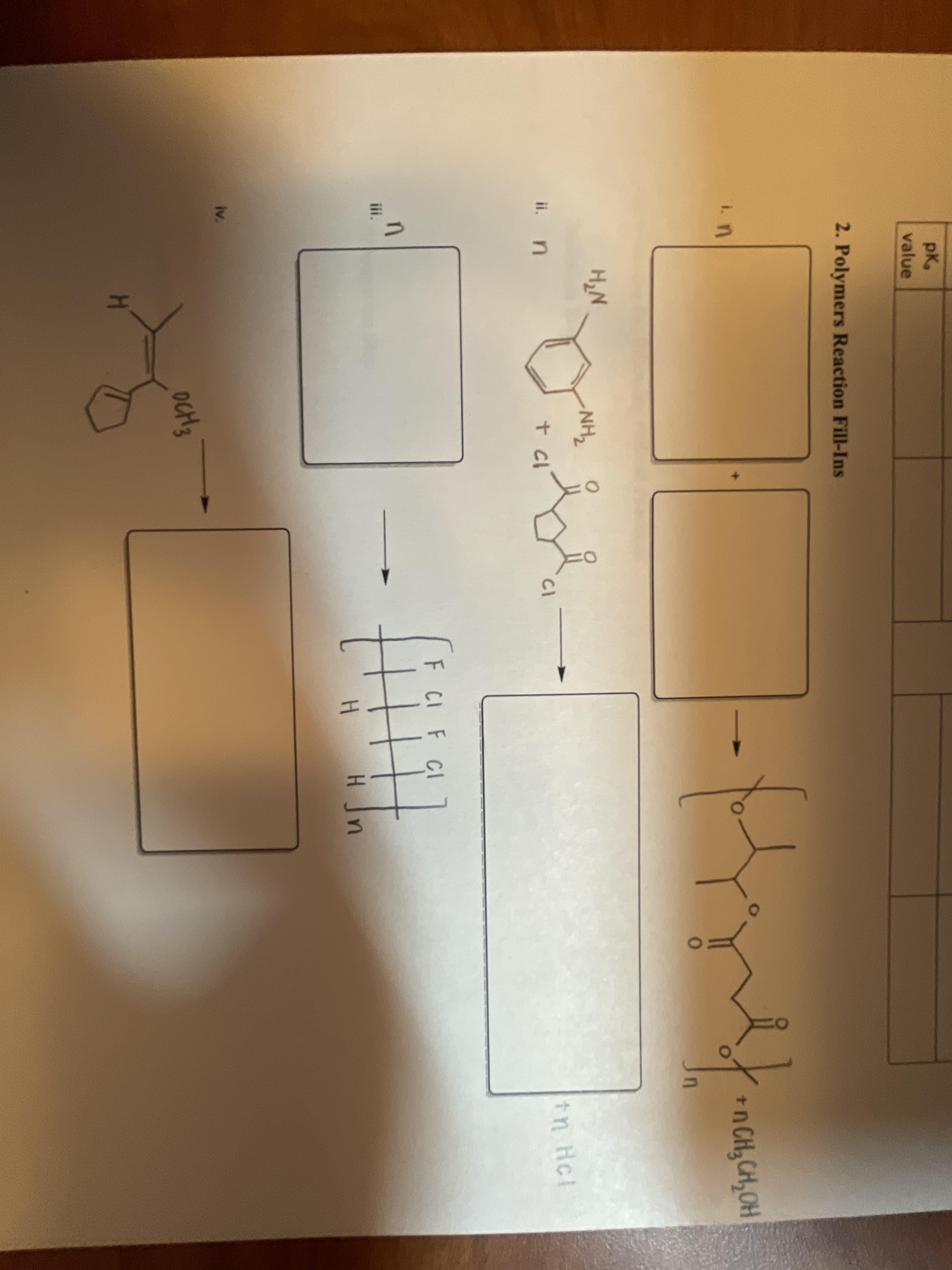 pK,
value
2. Polymers Reaction Fill-Ins
tn CH,CH,OH
i.n
HN
NH2
tn Hcl
ii. n
t cl
CI
F CI F CI
iii.
H
iv.
oct3
1.
