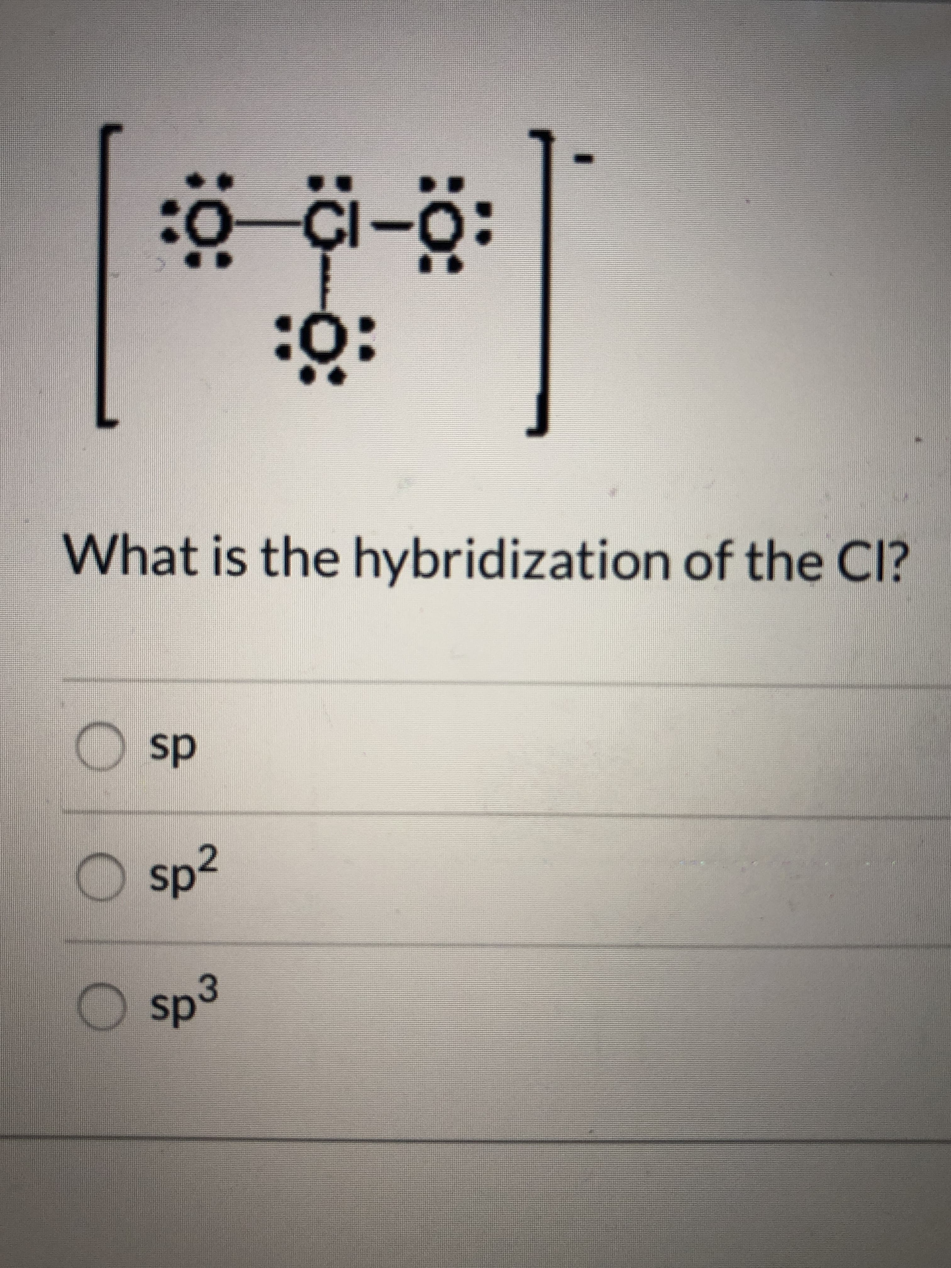 ..
:0
CI
:ӧ:
What is the hybridization of the Cl?
O sp
sp²
O sp3
