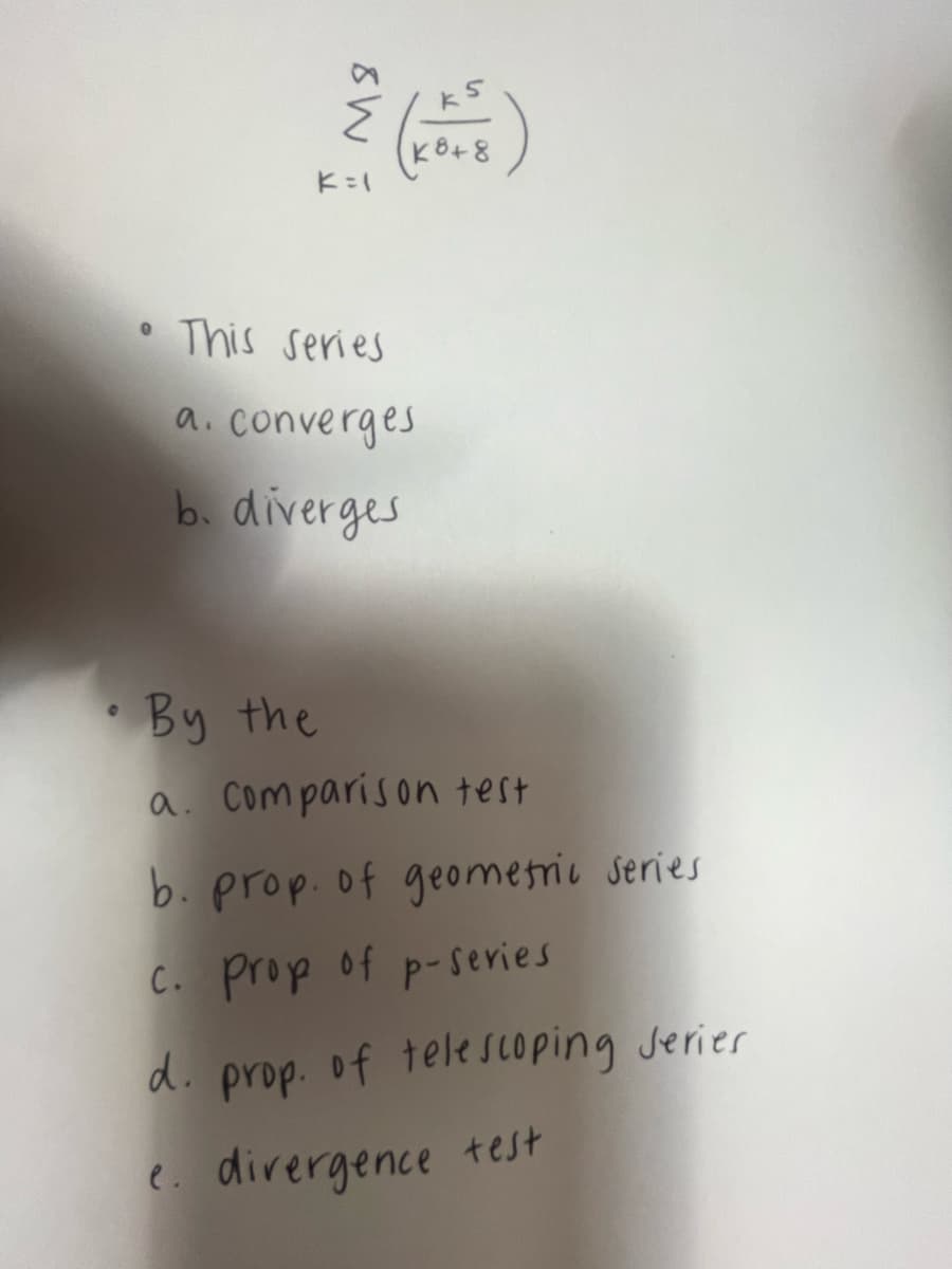 M8
K=1
• This series
(KO+B)
a. converges
b. diverges
By the
a. Comparison test
b. prop. of geometric series
c. Prop of p-series
d. prop. of telescoping series
e. divergence test