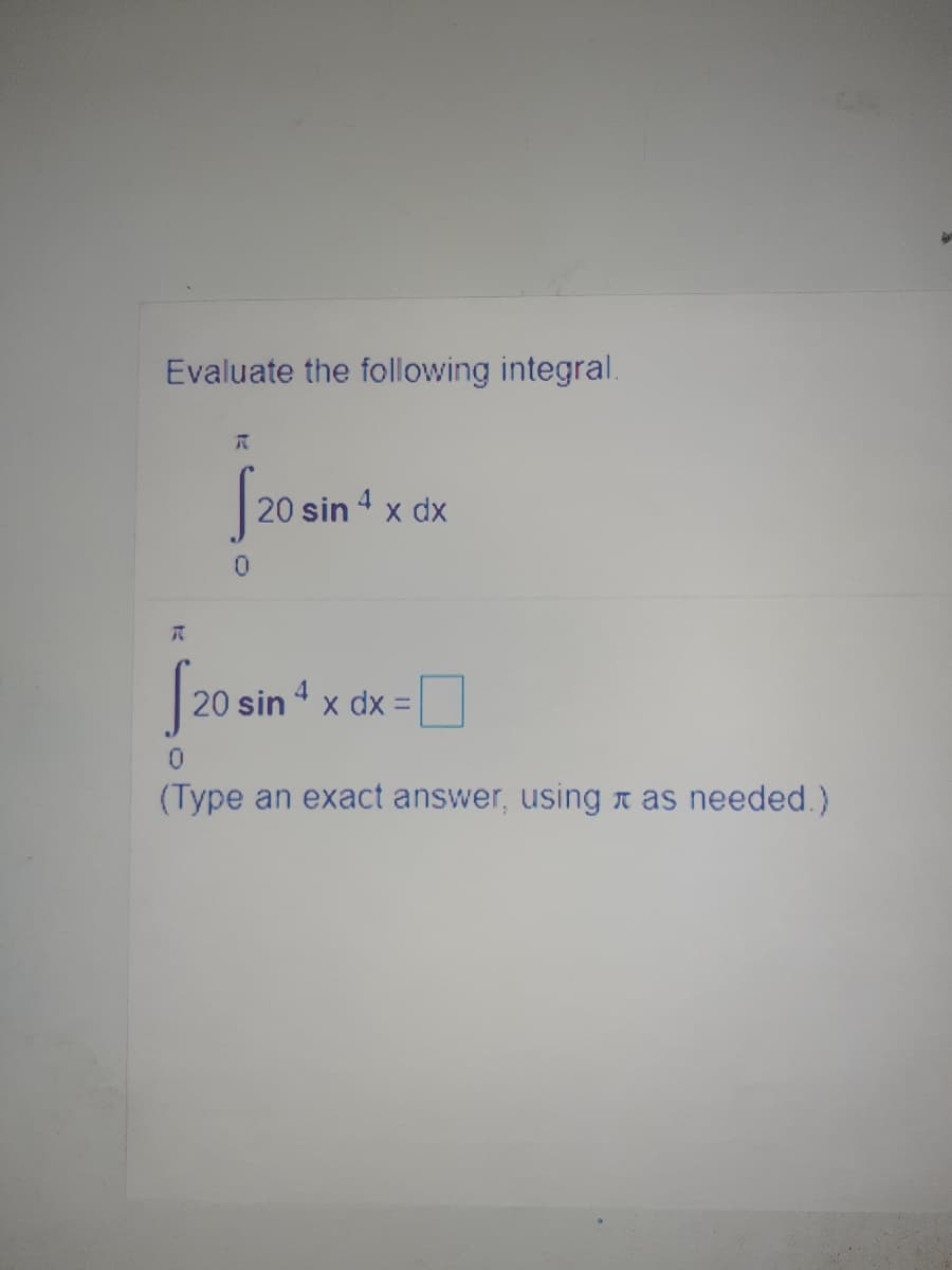 Evaluate the following integral.
S20 ain
20 sin 4 x dx
0.
20 sin 4 x dx =
%3D
(Type an exact answer, using n as needed.)
