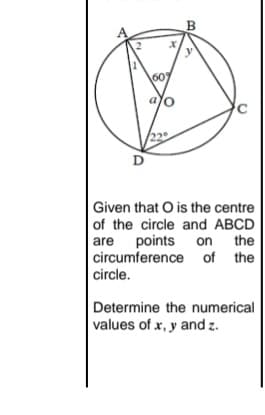 D
Given that O is the centre
of the circle and ABCD
are points on the
circumference of the
circle.
Determine the numerical
values of x, y and z.