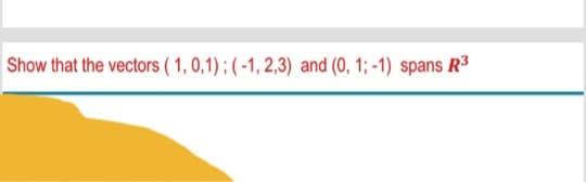 Show that the vectors (1,0,1); (-1,2,3) and (0, 1; -1) spans R³