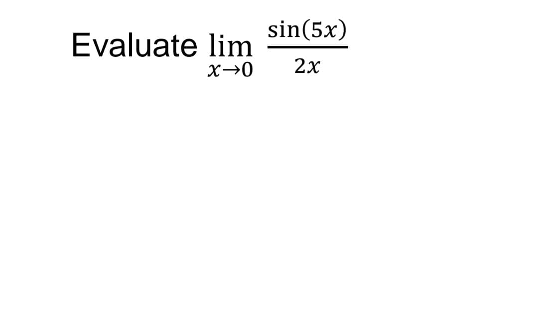 sin(5x)
Evaluate lim
X→0
2x
