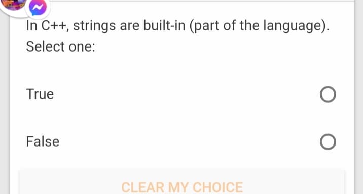 In C++, strings are built-in (part of the language).
Select one:
True
False
CLEAR MY CHOICE
