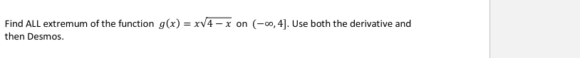 Find ALL extremum of the function g(x) = xV4 – x
(-00, 4]. Use both the derivative and
on
then Desmos.
