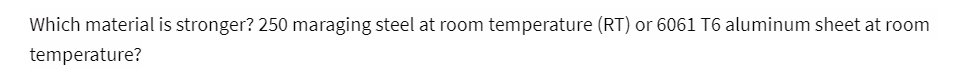 Which material is stronger? 250 maraging steel at room temperature (RT) or 6061 T6 aluminum sheet at room
temperature?
