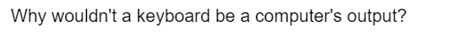 Why wouldn't a keyboard be a computer's output?