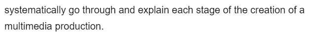 systematically go through and explain each stage of the creation of a
multimedia production.