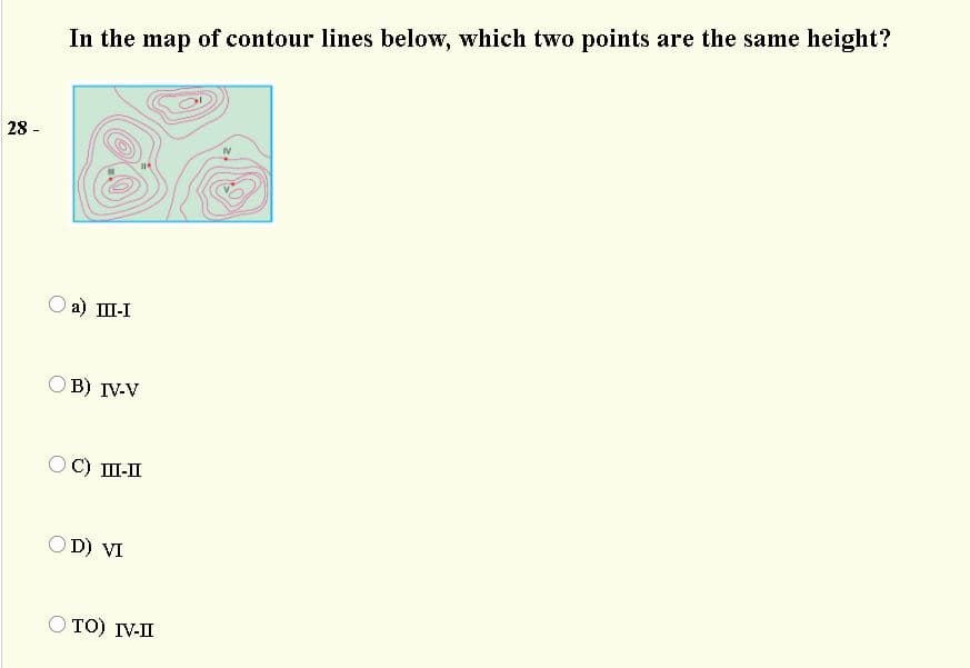 In the map of contour lines below, which two points are the same height?
28 -
IV
a) II-I
O B) IV-V
C) I-II
OD) VI
TO) IV-II
