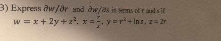 B) Express Ow/or and aw/as in terms of r and s if
w = x +2y+z², x = 5, y = r² + lns, z = 2r