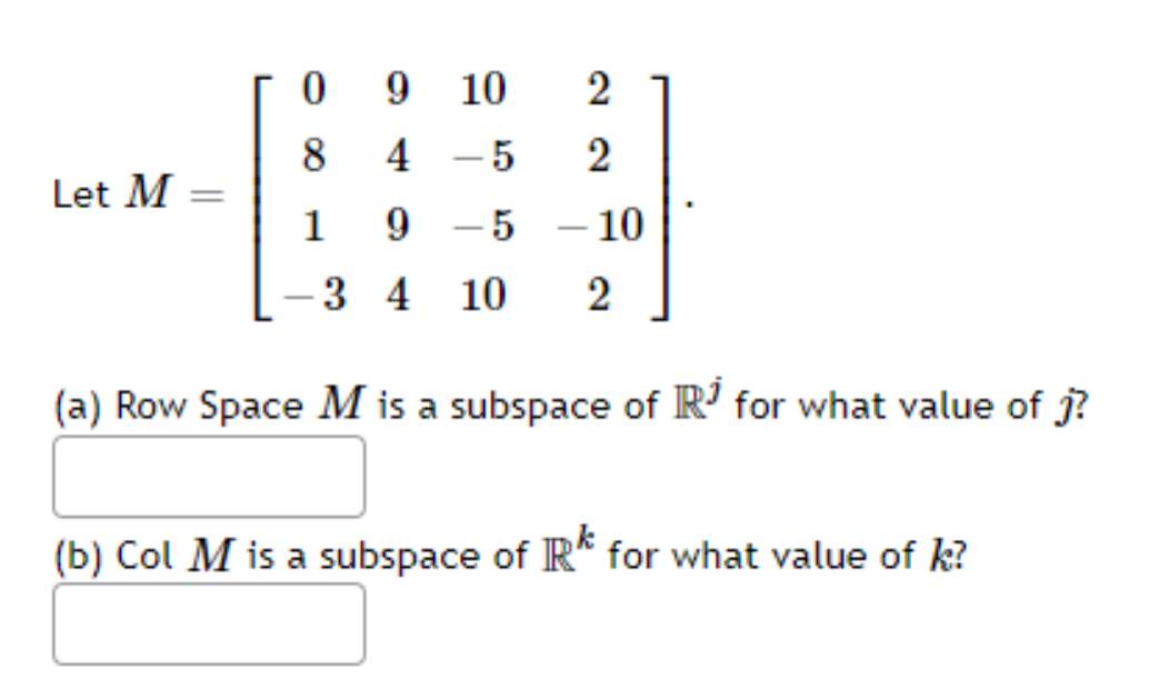 9.
10
8.
4 - 5
Let M
1
9 - 5
– 10
-
3 4 10
2
(a) Row Space M is a subspace of R' for what value of j?
(b) Col M is a subspace of R* for what value of k?
