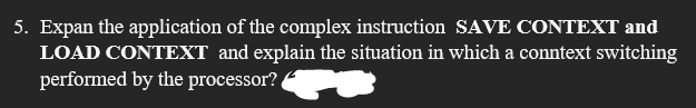 5. Expan the application of the complex instruction SAVE CONTEXT and
LOAD CONTEXT and explain the situation in which a conntext switching
performed by the processor?
