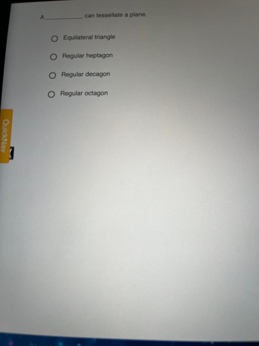 can tessellate a plane.
Equilateral triangle
Regular heptagon
O Regular decagon
O Regular octagon
QuickNav
