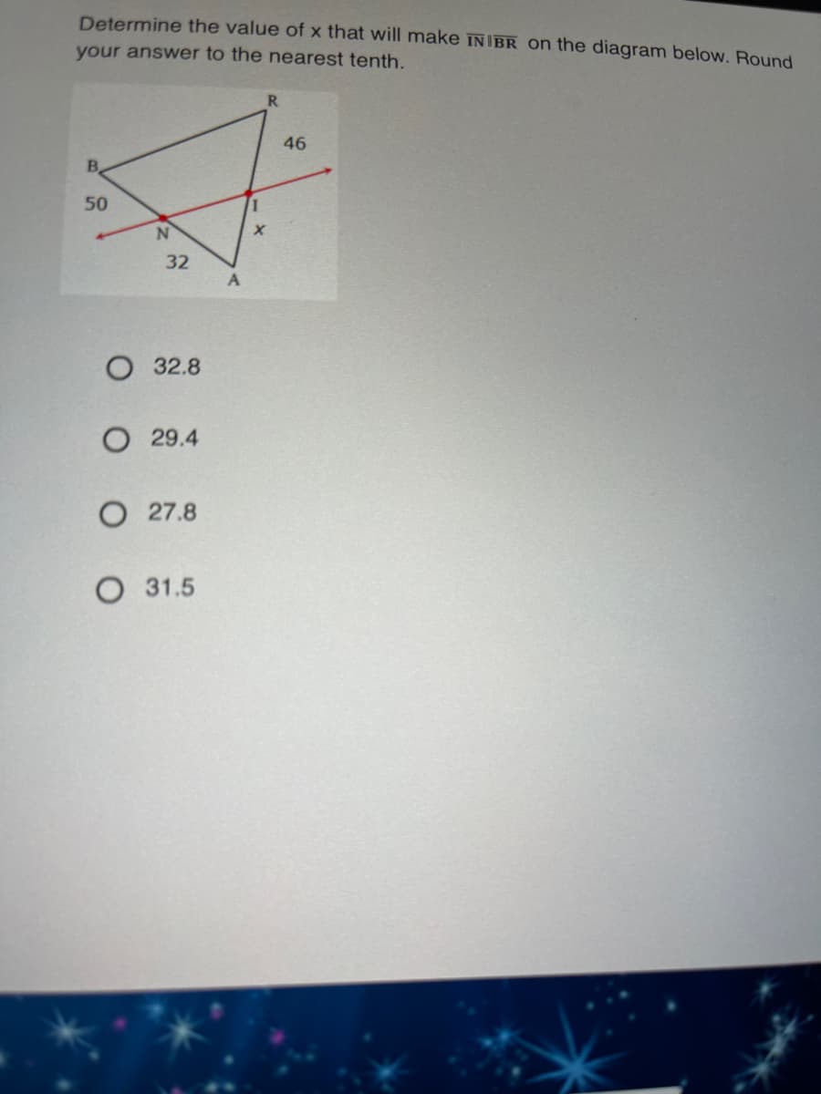 Determine the value of x that will make ÎNĪBR on the diagram below. Round
your answer to the nearest tenth.
R.
46
B.
50
32
32.8
29.4
O 27.8
О 31.5
