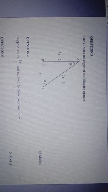 QUESTION 3
Find all sides and angles of the following triangle.
2x + 2
3x-2
(6 Marks)
QUESTION 4
Suppose ases
and tan o-5. Evaluate cose and sin o
(4 Marks)
QUESTION 5
