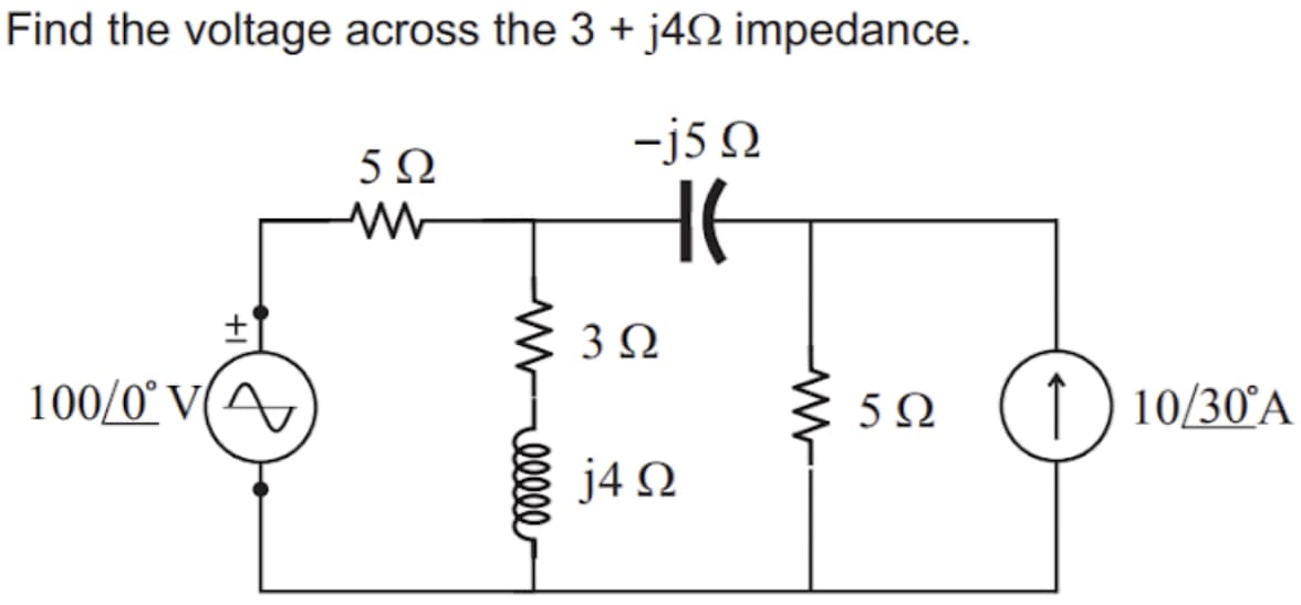 Find the voltage across the 3 + j4N impedance.
-j5 N
5Ω
3Ω
100/0° V(A
5Ω
1 10/30°A
j4 N
