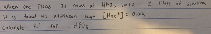 when one places
3.1
found at equilibrium
it is
Calculate
Moles of HFO3 into
for
that [130]= 0.014
HF03
2 liters of
solution,