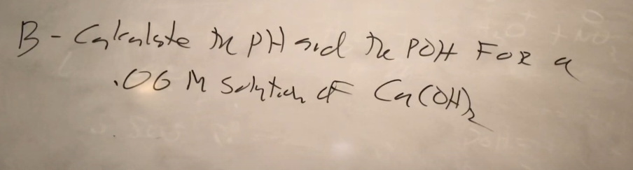 B - Calculate the PH and the POH FOR a
06 M Solution of Ca(OH)₂