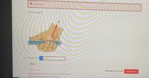 X Incorrect
Find the angle 0
A r
15
Hint
Attenptsi 2 of Sused
Usng ultiple attemps has impocted your sre
20N ore reduction aft atenpt
