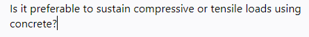 Is it preferable to sustain compressive or tensile loads using
concrete?
