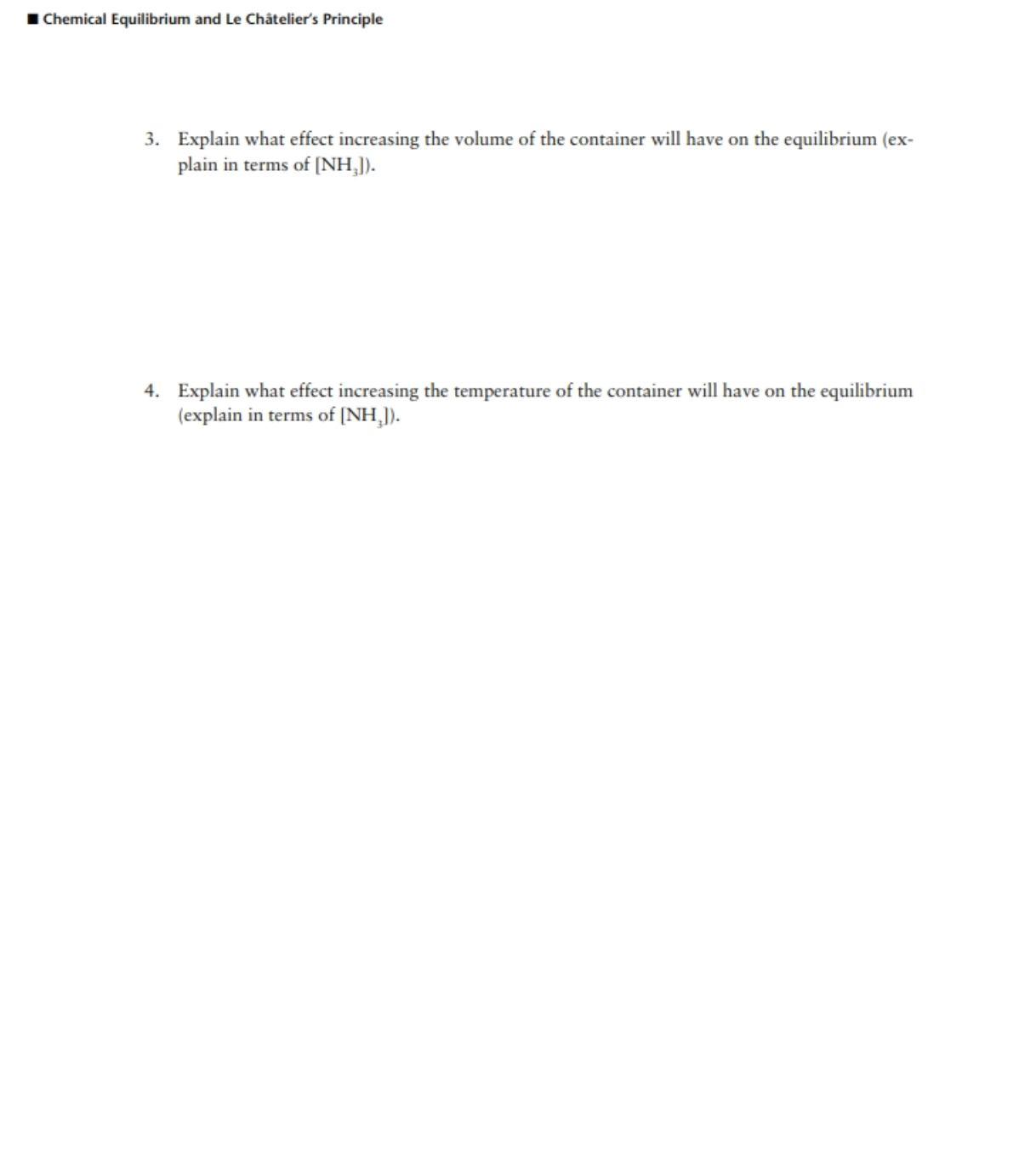 ### Chemical Equilibrium and Le Châtelier's Principle

#### 3. Explain what effect increasing the volume of the container will have on the equilibrium (explain in terms of [NH<sub>3</sub>]).

#### 4. Explain what effect increasing the temperature of the container will have on the equilibrium (explain in terms of [NH<sub>3</sub>]).