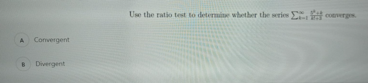 Use the ratio test to determine whether the series converges.
Lk=1 +3
Convergent
Divergent
