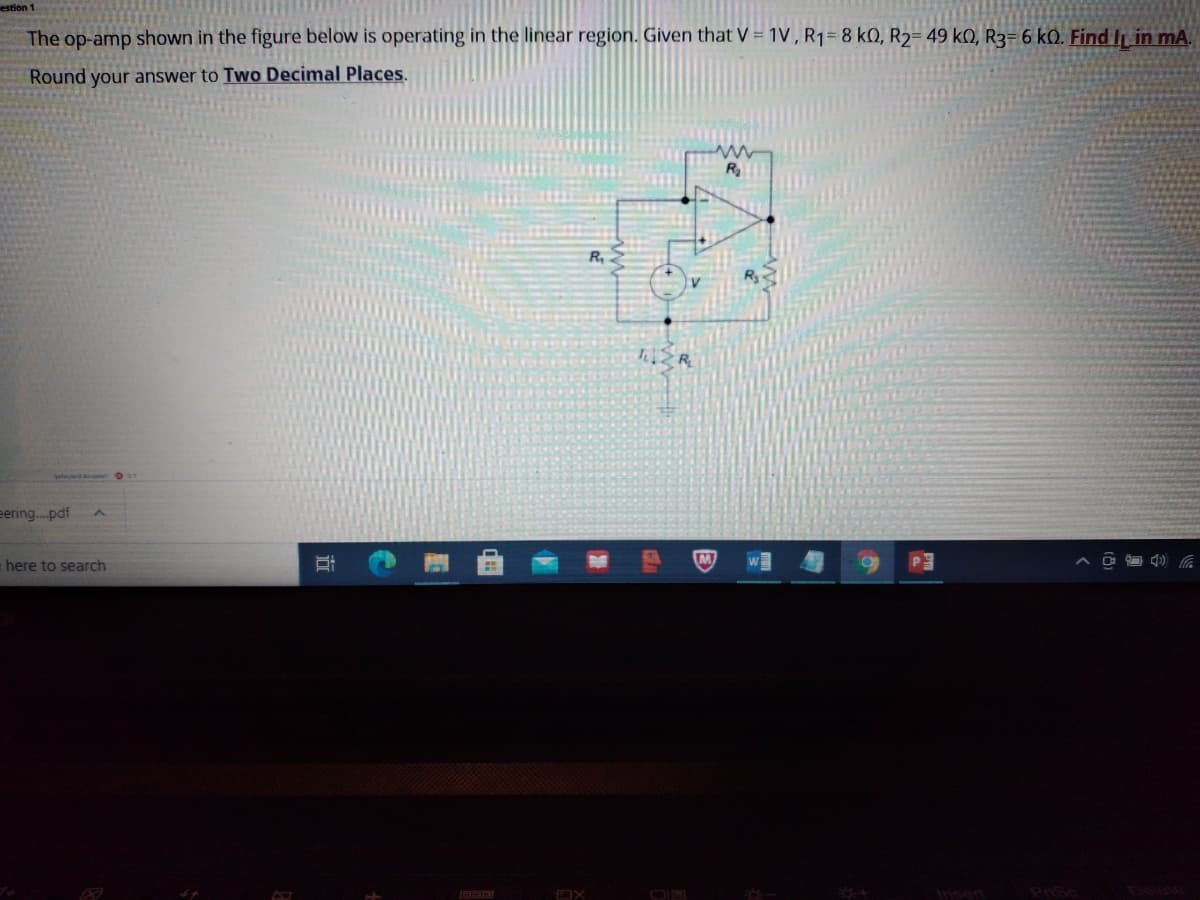 estion 1
The op-amp shown in the figure below is operating in the linear region. Given that V = 1V, R1= 8 k0, R2= 49 k0, R3= 6 k). Find IL in mA.
Round your answer to Two Decimal Places.
R
eering.pdf
here to search
