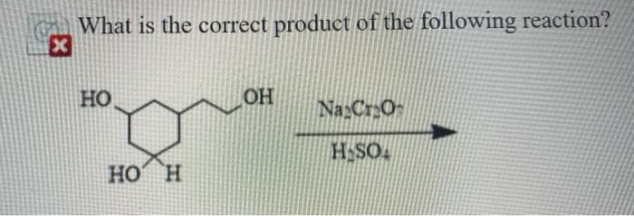 What is the correct product of the following reaction?
HO
OH
NaCrO-
H.SO
HO H
