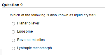 Question 9
Which of the following is also known as liquid crystal?
Planar bilayer
O Liposome
Reverse micelles
O Lyotropic mesomorph