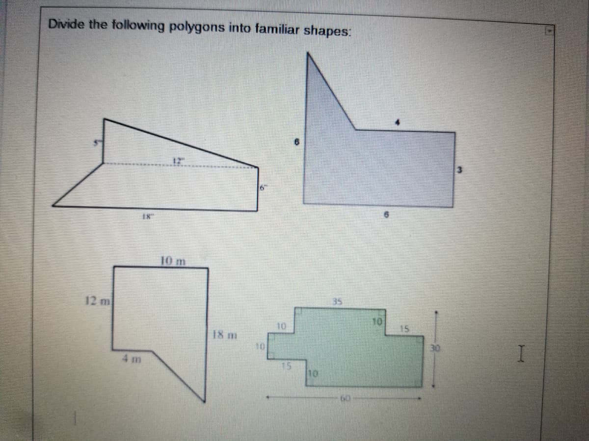 Divide the following polygons into familiar shapes:
12
I8"
10 m
35
12 m
10
15
T0
18 m
4 m
15
