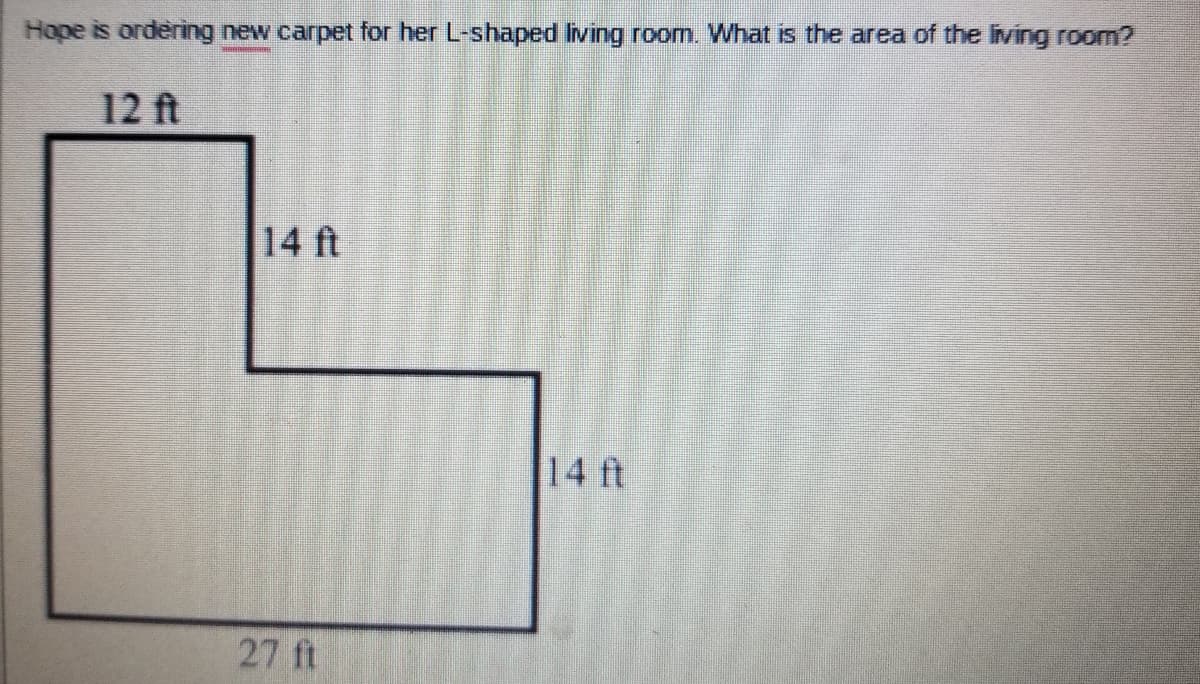 Hope is ordering new carpet for her L-shaped Iving room. What is the area of the living room?
12 ft
14 ft
14 ft
27 ft
