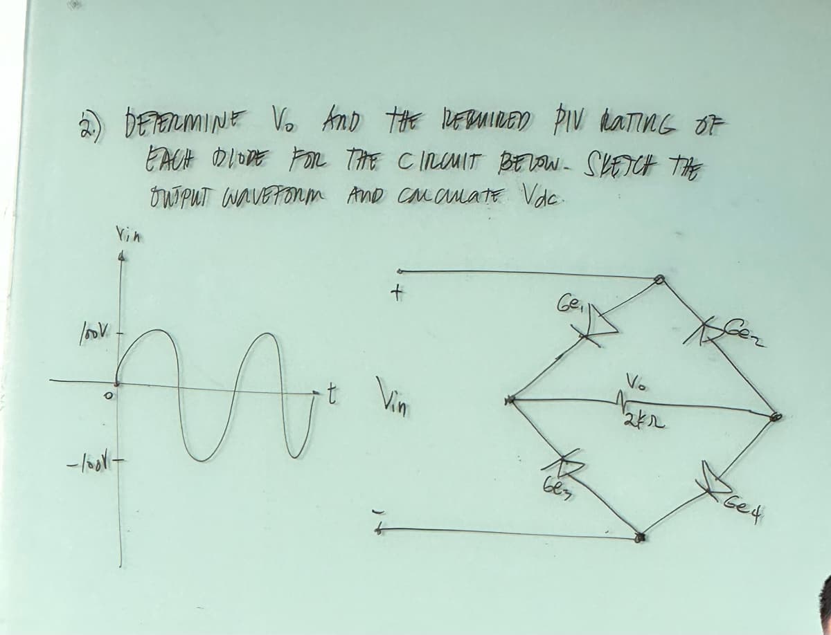 look
DETERMINE V₂ AND THE REQUIRED PIV RATING OF
EACH DLODE FOR THE CINUMIT BELOW- SKETCH THE
OUTPUT WAVEFORM AND CONCuate Vdc...
Vin
M
-look-
-t Vin
Ge
663
Vo
2kr
26e4