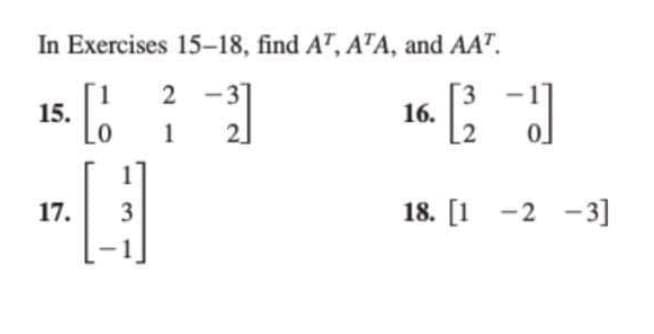 In Exercises 15-18, find AT, ATA, and AAT.
15. [1
2-3
1
0
17. 3
-3]
2
16.
3
[2 d
18. [1 -2 -3]