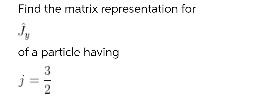 Find the matrix representation for
Ĵ₁
Y
of a particle having
j
3
IN