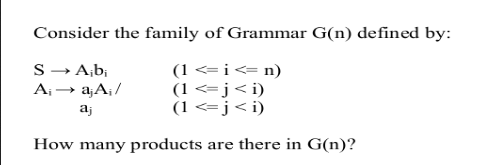 Consider the family of Grammar G(n) defined by:
S→ A;b¡
A;→ a;A¡ /
(1 <= i<= n)
(1 <= j<i)
(1 <= j< i)
aj
How many products are there in G(n)?
