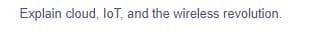 Explain cloud, loT, and the wireless revolution.
