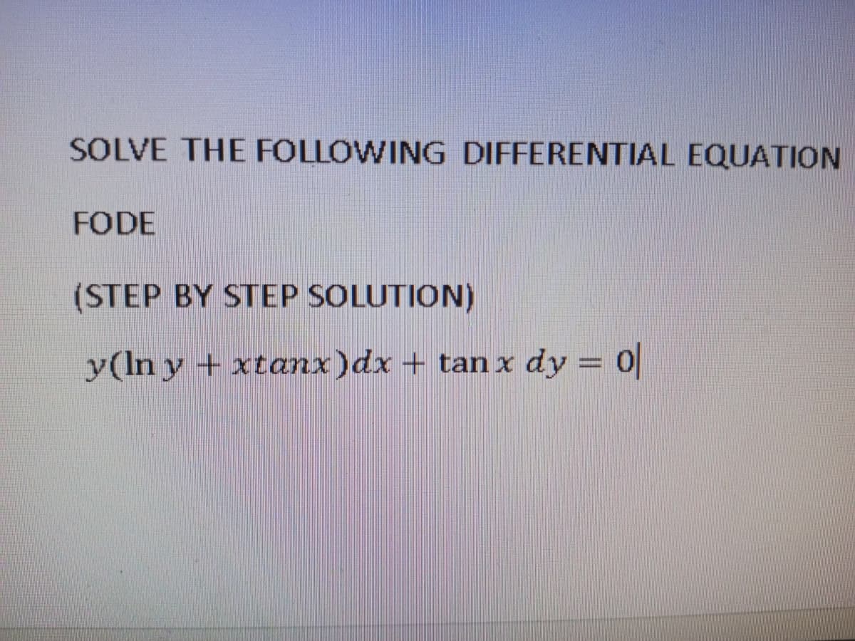 SOLVE THE FOLLOWING DIFFERENTIAL EQUATION
FODE
(STEP BY STEP SOLUTION)
y(ln y + xtanx)dx + tan x dy = 0|
