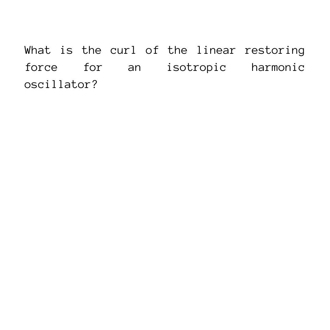 What is the curl of the linear restoring
force
for
an
isotropic
harmonic
oscillator?