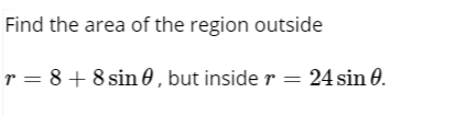 Find the area of the region outside
r = 8+8 sin 0 , but inside r = 24 sin 0.
