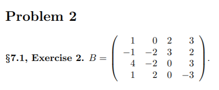 Problem 2
1 0 2
-1 -2 3
3
2
§7.1, Exercise 2. B =
4 -2 0
3
1
2 0 -3
