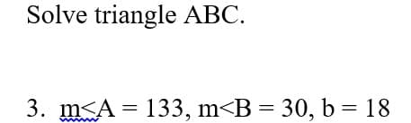 Solve triangle ABC.
3. m<A = 133, m<B = 30, b = 18
