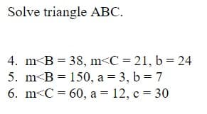 Solve triangle ABC.
4. m<B = 38, m<C = 21, b = 24
5. m<B = 150, a = 3, b = 7
6. m<C = 60, a = 12, c = 30
