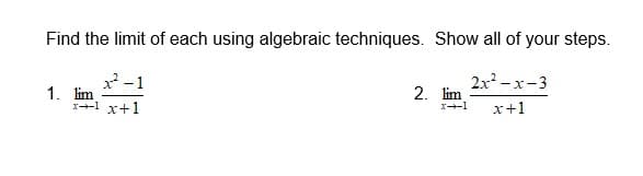 Find the limit of each using algebraic techniques. Show all of your steps.
2x - x-3
x -1
1. lim
1+1 x+1
2. lim
x+1
