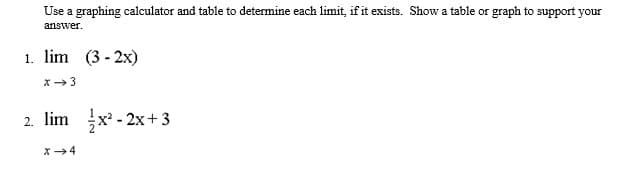 Use a graphing calculator and table to determine each limit, if it exists. Show a table or graph to support your
answer.
1. lim (3 - 2x)
2. lim x - 2x+ 3
