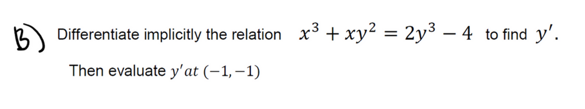 B
Differentiate implicitly the relation x³+ xy² = 2y³ – 4 to find y'.
Then evaluate y'at (-1,–1)
