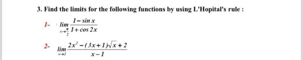 3. Find the limits for the following functions by using L'Hopital's rule:
1- lim
1- sin x
1+ cos 2x
2
2-
2x-(3x+1)√x+2
lim
x-1
x-1