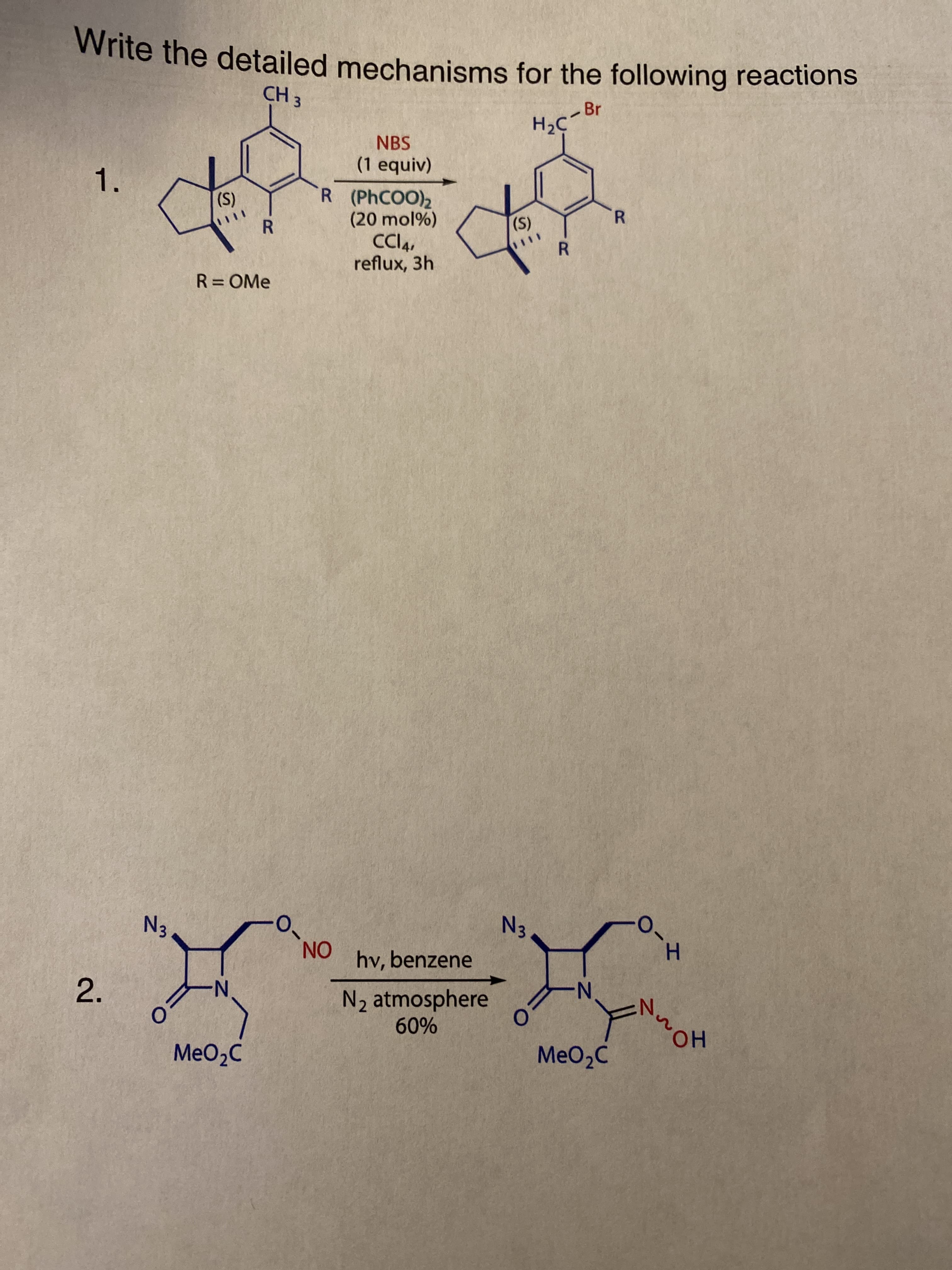 1.
white the detailed mechanisms for the following reactions
-Br
NBS
(1 equiv)
R (PHCOO)2
(20 mol%)
CCIA,
reflux, 3h
(S)
R.
R = OMe
(S)
R.
R.
EN
ON
hv, benzene
2.
N2 atmosphere
H.
N-
%09
HO
